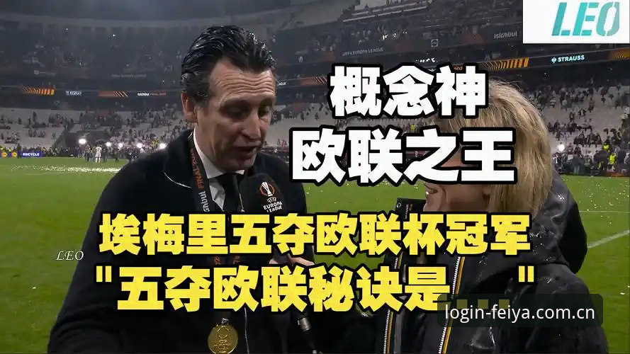飞亚体育下载安装 阿斯顿维拉欧联杯夺冠,埃梅里五冠加冕创历史纪录——飞亚体育深度解读